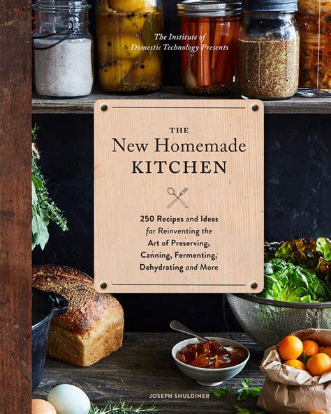 Read Online The New Homemade Kitchen 250 Recipes And Ideas For Reinventing The Art Of Preserving Canning Fermenting Dehydrating And More Recipes For Homemade Kitchen Pantry Staples Gift For Home Cooks And Chefs By Joseph Shuldiner
