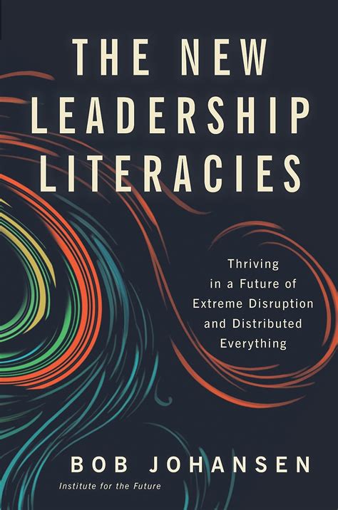 Read Online The New Leadership Literacies Thriving In A Future Of Extreme Disruption And Distributed Everything By Bob Johansen