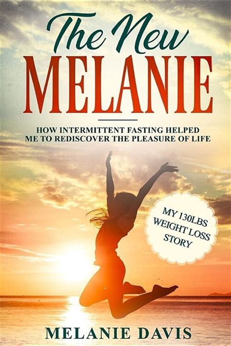 Full Download The New Melanie How Intermittent Fasting Helped Me To Rediscover The Pleasure Of Life My 130 Pounds Weight Loss Story By Melanie Davis