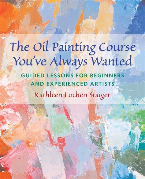 Read Online The Oil Painting Course Youve Always Wanted Guided Lessons For Beginners And Experienced Artists By Kathleen Staiger