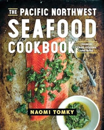 Read The Pacific Northwest Seafood Cookbook Salmon Crab Oysters And More By Naomi Tomky