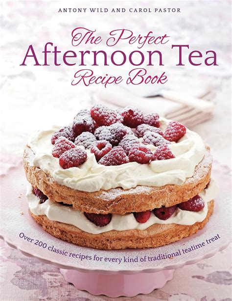 Read The Perfect Afternoon Tea Recipe Book More Than 200 Classic Recipes For Every Kind Of Traditional Teatime Treat By Antony Wild