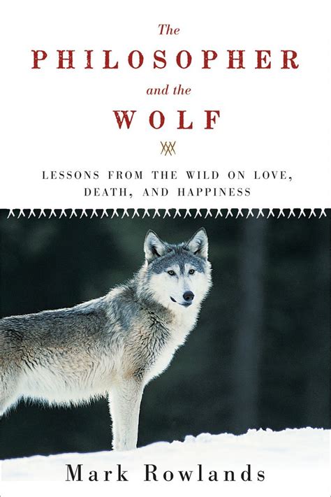 Full Download The Philosopher And The Wolf Lessons From The Wild On Love Death And Happiness By Mark Rowlands