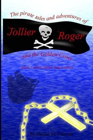 Download The Pirate Tales And Adventures Of Jollier Roger And The Golden Cross Book 1 Of The Jollier Roger Series By Steven M Vincent