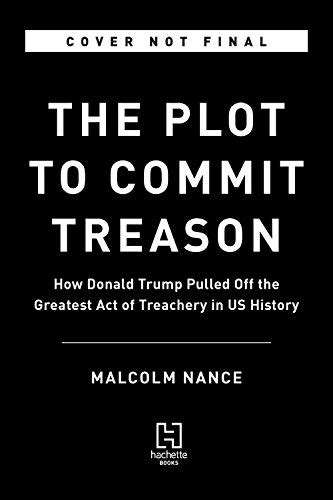 Read The Plot To Commit Treason How Donald Trump Pulled Off The Greatest Act Of Treachery In Us History By Malcolm Nance