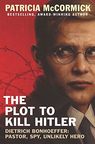 Download The Plot To Kill Hitler Dietrich Bonhoeffer Pastor Spy Unlikely Hero By Patricia Mccormick