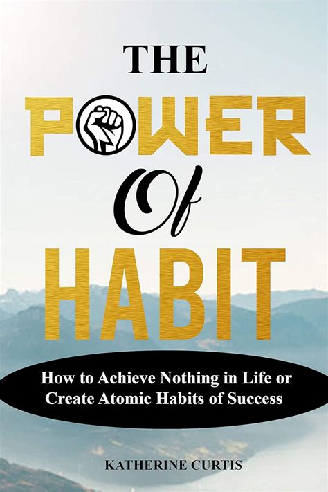 Download The Power Of Habit How To Achieve Nothing In Life Or Create Atomic Habits Of Success By Katherine Curtis