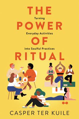 Download The Power Of Ritual How To Create Meaning And Connection In Everything You Do By Casper Ter Kuile