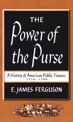Read The Power Of The Purse A History Of American Public Finance 17761790 By E James Ferguson