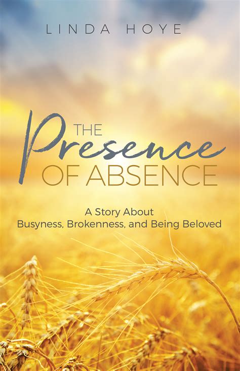 Full Download The Presence Of Absence A Story About Busyness Brokenness And Being Beloved By Linda Hoye
