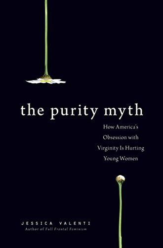 Read The Purity Myth How Americas Obsession With Virginity Is Hurting Young Women By Jessica Valenti