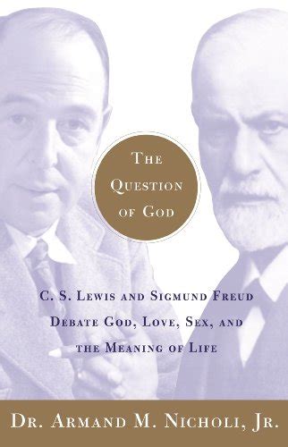 Read Online The Question Of God Cs Lewis And Sigmund Freud Debate God Love Sex And The Meaning Of Life By Armand M Nicholi Jr