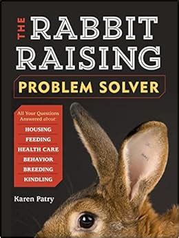 Read Online The Rabbitraising Problem Solver Your Questions Answered About Housing Feeding Behavior Health Care Breeding And Kindling By Karen Patry