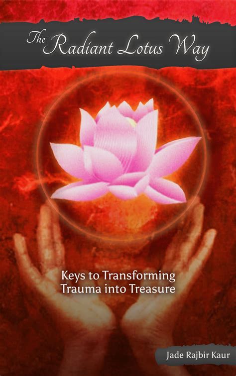 Full Download The Radiant Lotus Way Keys To Transforming Trauma Into Treasure By Jade Rajbir Kaur