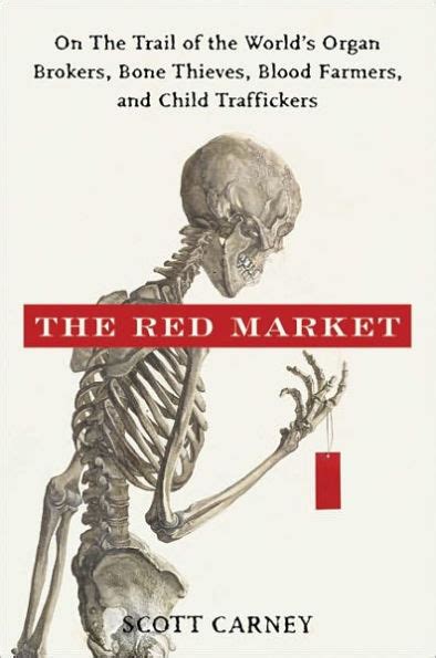 Read Online The Red Market On The Trail Of The Worlds Organ Brokers Bone Thieves Blood Farmers And Child Traffickers By Scott Carney