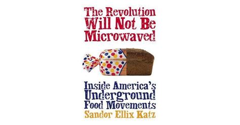 Read The Revolution Will Not Be Microwaved Inside Americas Underground Food Movements By Sandor Ellix Katz