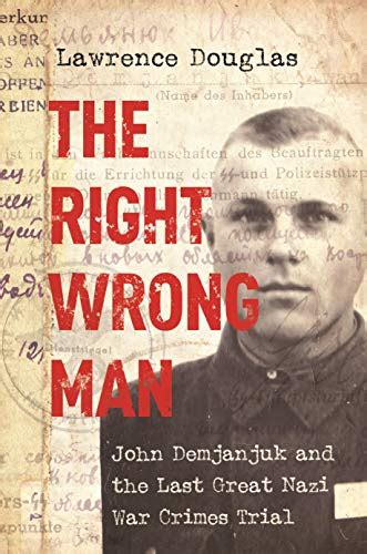 Read Online The Right Wrong Man John Demjanjuk And The Last Great Nazi War Crimes Trial By Lawrence Douglas