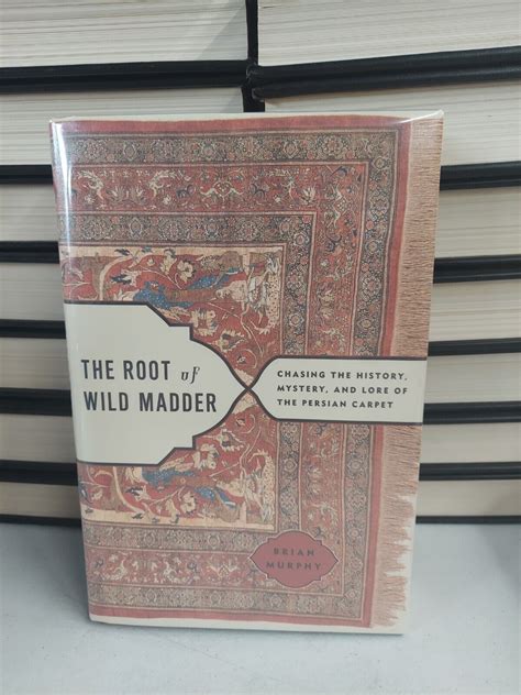 Read The Root Of Wild Madder Chasing The History Mystery And Lore Of The Persian Carpet By Brian Murphy