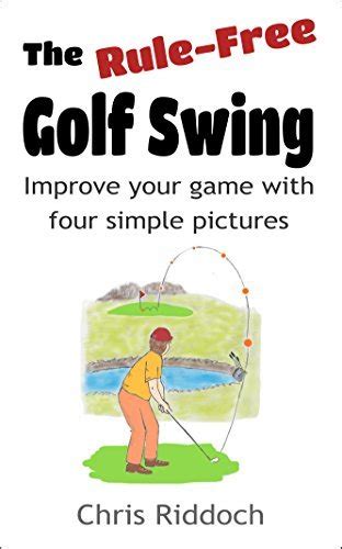 Read Online The Rulefree Golf Swing Improve Your Game With Four Simple Pictures By Chris Riddoch