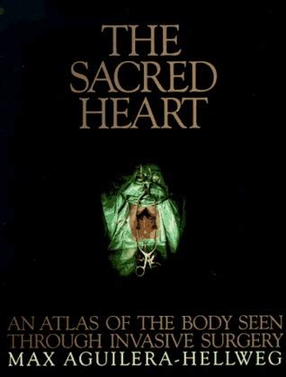 Read Online The Sacred Heart An Atlas Of The Body Seen Through Invasive Surgery By Max Aguilerahellweg
