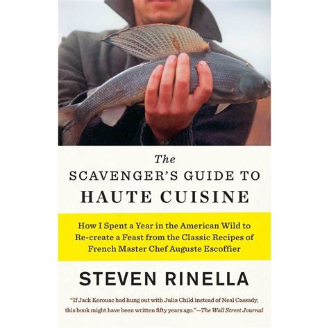 Read The Scavengers Guide To Haute Cuisine How I Spent A Year In The American Wild To Recreate A Feast From The Classic Recipes Of French Master Chef Auguste Escoffier By Steven Rinella