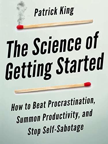 Download The Science Of Getting Started How To Beat Procrastination Summon Productivity And Stop Selfsabotage By Patrick King