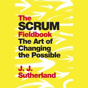Download The Scrum Fieldbook The Art Of Changing The Possible By Jj  Sutherland