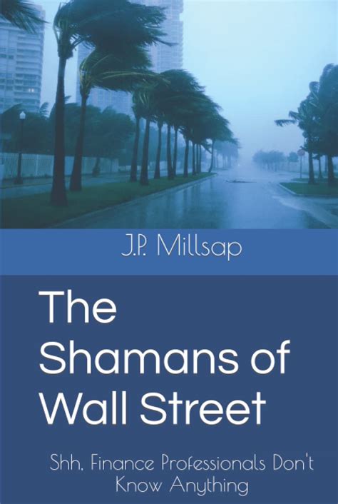 Read The Shamans Of Wall Street Shh Finance Professionals Dont Know Anything By Jp Millsap