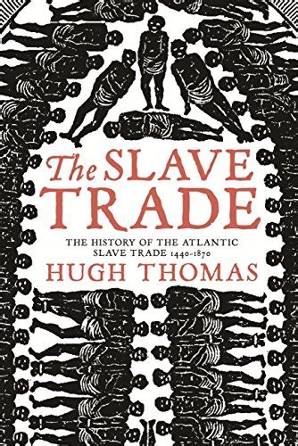 Read Online The Slave Trade The Story Of The Atlantic Slave Trade 14401870 By Hugh Thomas