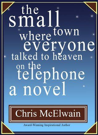 Read The Small Town Where Everyone Talked To Heaven On The Telephone A Novel By Chris Mcelwain