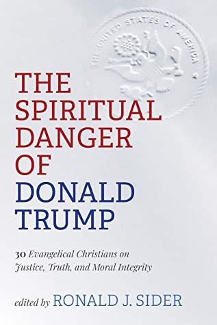Full Download The Spiritual Danger Of Donald Trump 30 Evangelical Christians On Justice Truth And Moral Integrity By Ronald J Sider