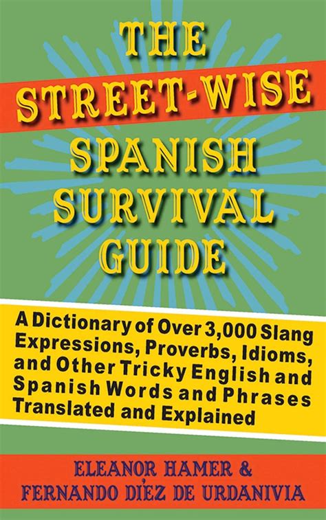 Download The Streetwise Spanish Survival Guide A Dictionary Of Over 3000 Slang Expressions Proverbs Idioms And Other Tricky English And Spanish Words And Phrases Translated And Explained By Eleanor Hamer