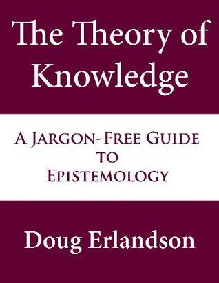 Read The Theory Of Knowledge A Jargonfree Guide To Epistemology By Doug Erlandson