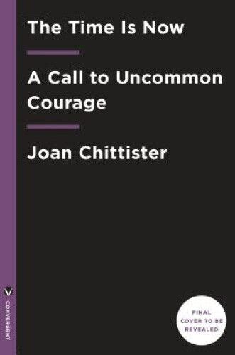 Read Online The Time Is Now A Call To Uncommon Courage By Joan D Chittister