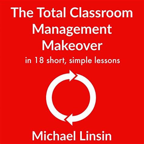 Read Online The Total Classroom Management Makeover In 18 Short Simple Lessons By Michael Linsin