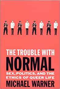 Read The Trouble With Normal Sex Politics And The Ethics Of Queer Life By Michael Warner