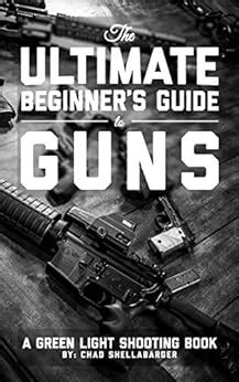 Full Download The Ultimate Beginners Guide To Guns A Green Light Shooting Book By Chad Shellabarger
