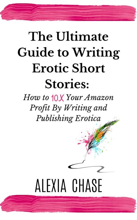 Read Online The Ultimate Guide To Writing Erotic Short Stories How To 10X Your Amazon Profit By Writing And Publishing Erotica By Alexia Chase