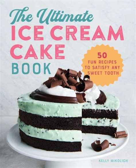 Read Online The Ultimate Ice Cream Cake Book 50 Fun Recipes To Satisfy Any Sweet Tooth By Kelly Mikolich