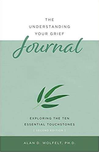 Full Download The Understanding Your Grief Journal Exploring The Ten Essential Touchstones By Alan D Wolfelt