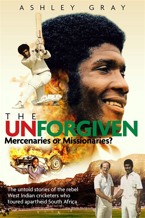 Read The Unforgiven Missionaries Or Mercenaries The Untold Story Of The Rebel West Indian Cricketers Who Toured Apartheid South Africa By Ashley Gray