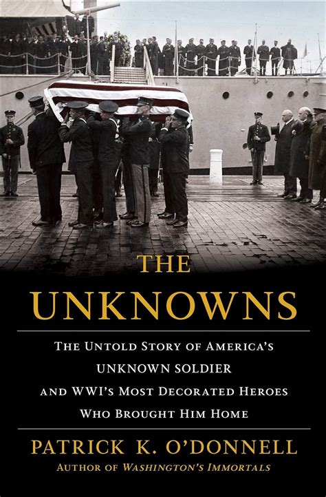 Download The Unknowns The Untold Story Of Americas Unknown Soldier And Wwis Most Decorated Heroes Who Brought Him Home By Patrick K Odonnell