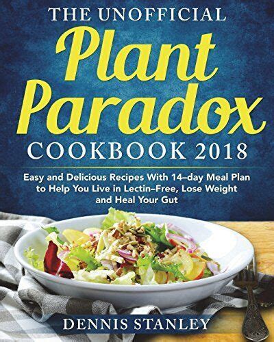 Download The Unofficial Plant Paradox Cookbook 2018 Easy And Delicious Recipes With 14Day Meal Plan To Help You Live In Lectin Free Lose Weight And Heal Your Gut By Dennis Stanley