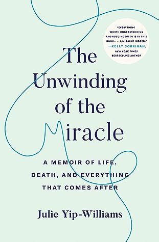 Read The Unwinding Of The Miracle A Memoir Of Life Death And Everything That Comes After By Julie Yipwilliams