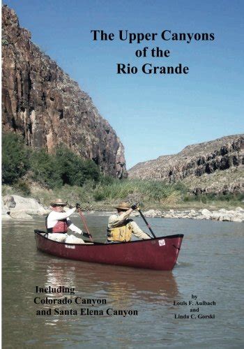 Read Online The Upper Canyons Of The Rio Grande Presidio To Terlingua Creek Including Colorado Canyon And Santa Elena Canyon By Louis F Aulbach