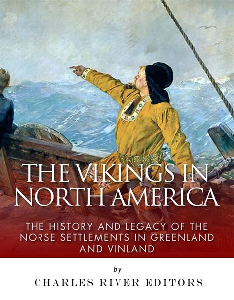 Download The Vikings In North America The History And Legacy Of The Norse Settlements In Greenland And Vinland By Charles River Editors