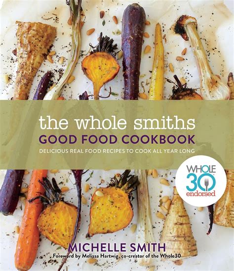 Read The Whole Smiths Good Food Cookbook Whole30 Endorsed Delicious Real Food Recipes To Cook All Year Long By Michelle        Smith
