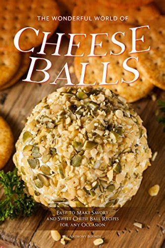 Full Download The Wonderful World Of Cheese Balls Easy To Make Savory And Sweet Cheese Ball Recipes For Any Occasion By Anthony Boundy