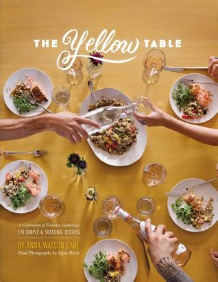 Full Download The Yellow Table A Celebration Of Everyday Gatherings 110 Simple  Seasonal Recipes By Anna Watson Carl