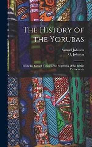 Full Download The History Of The Yorubas  From The Earliest Times To The Beginning Of The British Protectorate By Samuel Johnson